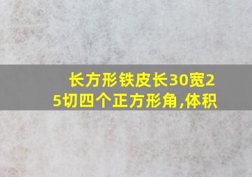 长方形铁皮长30宽25切四个正方形角,体积