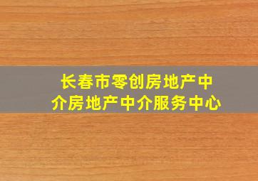 长春市零创房地产中介房地产中介服务中心