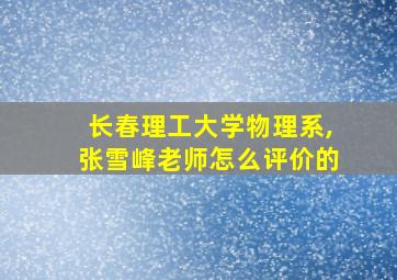 长春理工大学物理系,张雪峰老师怎么评价的