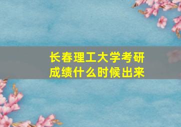 长春理工大学考研成绩什么时候出来