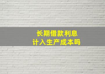 长期借款利息计入生产成本吗