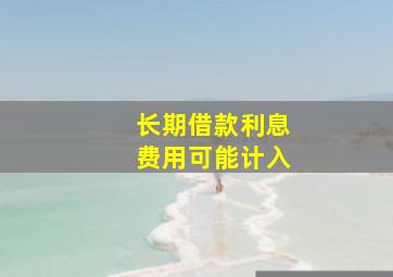 长期借款利息费用可能计入