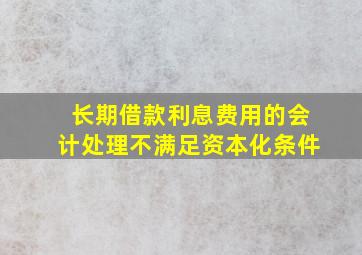 长期借款利息费用的会计处理不满足资本化条件