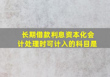 长期借款利息资本化会计处理时可计入的科目是