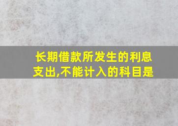 长期借款所发生的利息支出,不能计入的科目是