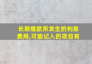 长期借款所发生的利息费用,可能记入的项目有