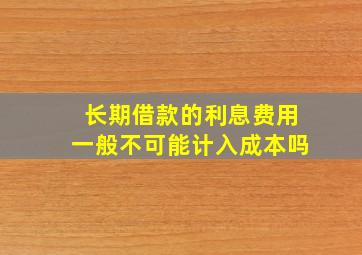 长期借款的利息费用一般不可能计入成本吗