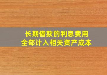 长期借款的利息费用全部计入相关资产成本