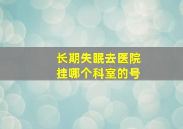 长期失眠去医院挂哪个科室的号