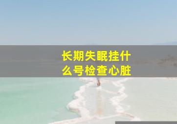 长期失眠挂什么号检查心脏