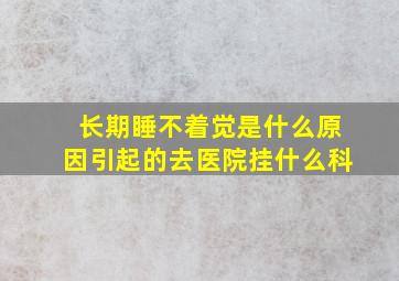 长期睡不着觉是什么原因引起的去医院挂什么科