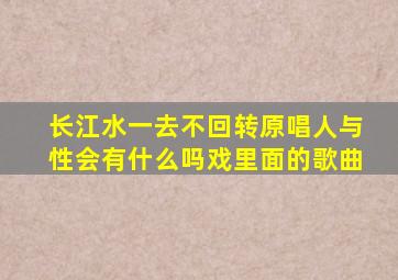 长江水一去不回转原唱人与性会有什么吗戏里面的歌曲