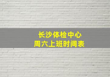 长沙体检中心周六上班时间表