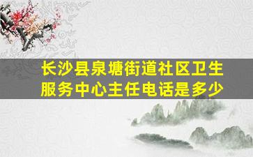 长沙县泉塘街道社区卫生服务中心主任电话是多少