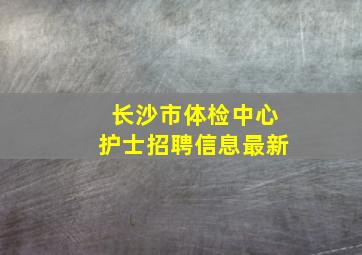 长沙市体检中心护士招聘信息最新