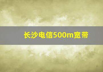 长沙电信500m宽带