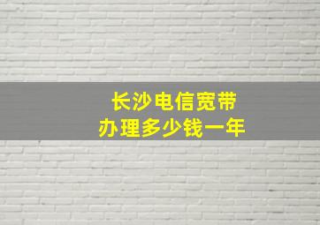 长沙电信宽带办理多少钱一年