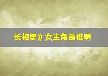 长相思》女主角是谁啊