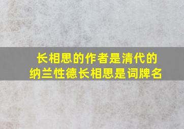 长相思的作者是清代的纳兰性德长相思是词牌名