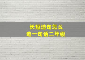 长短造句怎么造一句话二年级