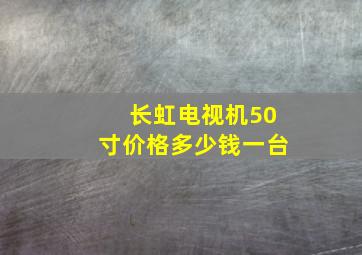 长虹电视机50寸价格多少钱一台