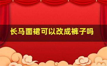 长马面裙可以改成裤子吗