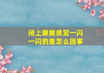 闭上眼睛感觉一闪一闪的是怎么回事