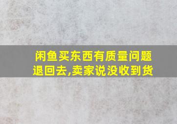 闲鱼买东西有质量问题退回去,卖家说没收到货