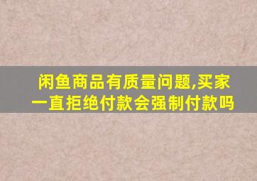 闲鱼商品有质量问题,买家一直拒绝付款会强制付款吗