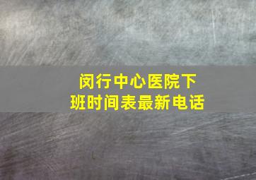 闵行中心医院下班时间表最新电话