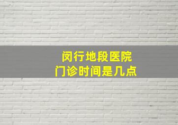 闵行地段医院门诊时间是几点