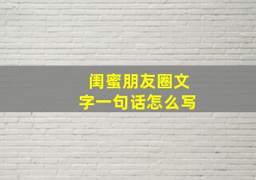 闺蜜朋友圈文字一句话怎么写