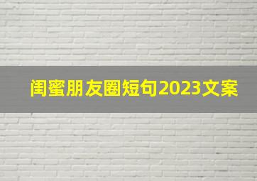 闺蜜朋友圈短句2023文案