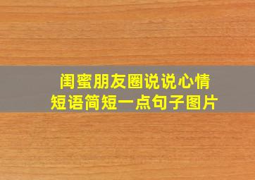 闺蜜朋友圈说说心情短语简短一点句子图片