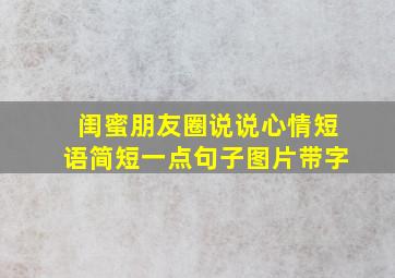 闺蜜朋友圈说说心情短语简短一点句子图片带字