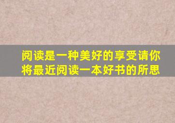 阅读是一种美好的享受请你将最近阅读一本好书的所思