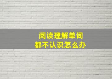 阅读理解单词都不认识怎么办