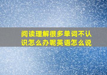 阅读理解很多单词不认识怎么办呢英语怎么说