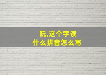 阮,这个字读什么拼音怎么写