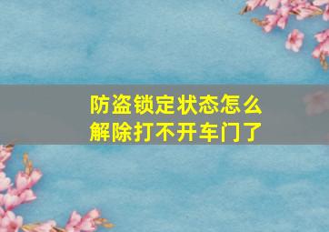 防盗锁定状态怎么解除打不开车门了