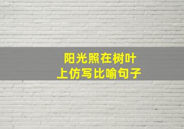 阳光照在树叶上仿写比喻句子