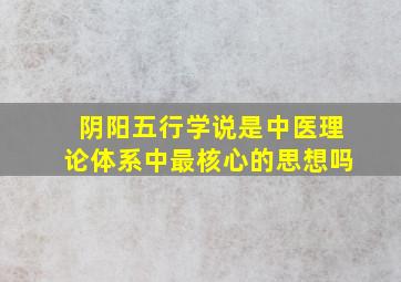 阴阳五行学说是中医理论体系中最核心的思想吗