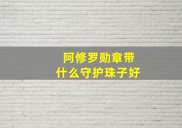 阿修罗勋章带什么守护珠子好