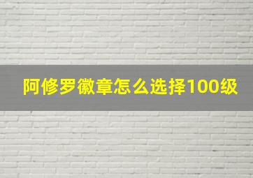 阿修罗徽章怎么选择100级