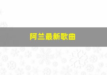 阿兰最新歌曲