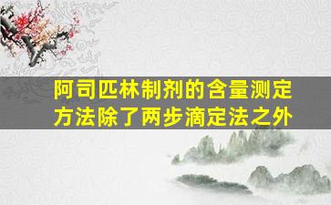 阿司匹林制剂的含量测定方法除了两步滴定法之外