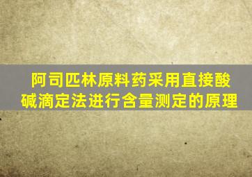 阿司匹林原料药采用直接酸碱滴定法进行含量测定的原理