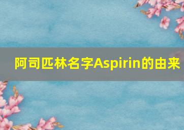 阿司匹林名字Aspirin的由来