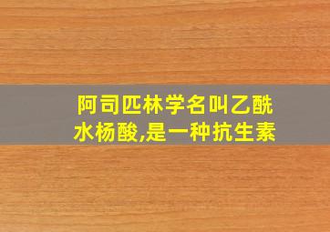 阿司匹林学名叫乙酰水杨酸,是一种抗生素