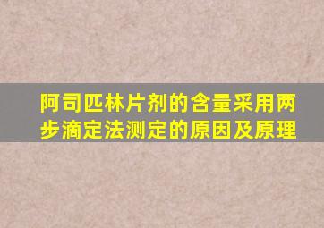 阿司匹林片剂的含量采用两步滴定法测定的原因及原理